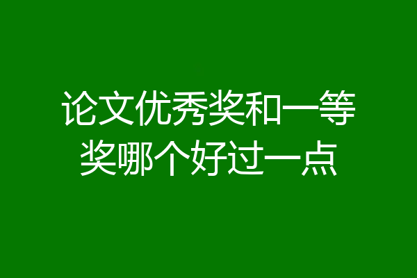论文优秀奖和一等奖哪个好过一点