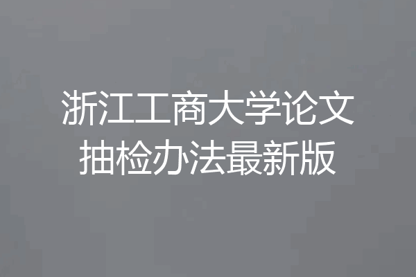 浙江工商大学论文抽检办法最新版