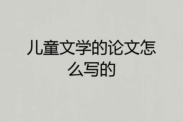 儿童文学的论文怎么写的