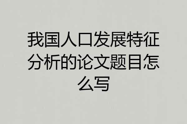我国人口发展特征分析的论文题目怎么写