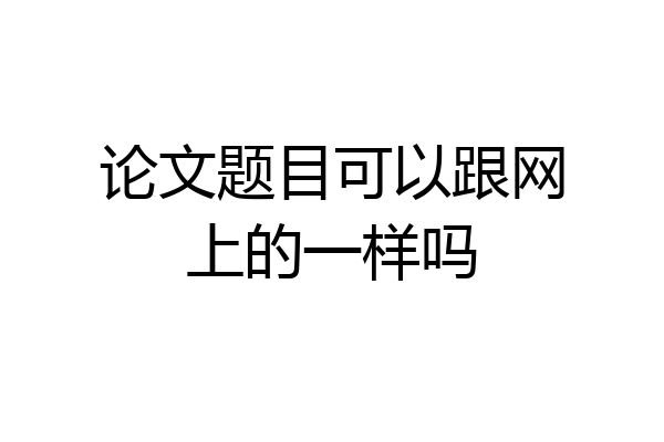 论文题目可以跟网上的一样吗