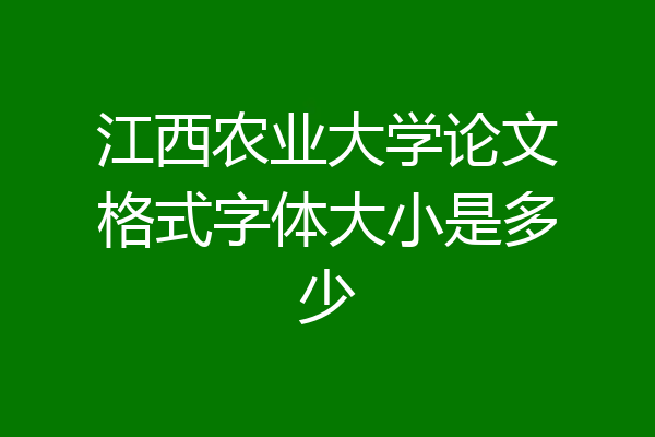 江西农业大学论文格式字体大小是多少