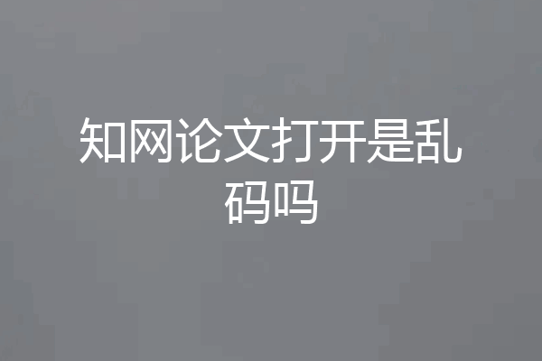 知网论文打开是乱码吗