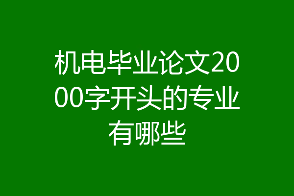 机电毕业论文2000字开头的专业有哪些