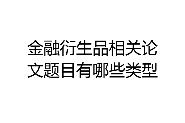 金融衍生品相关论文题目有哪些类型