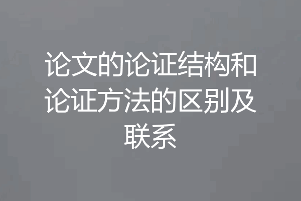 论文的论证结构和论证方法的区别及联系
