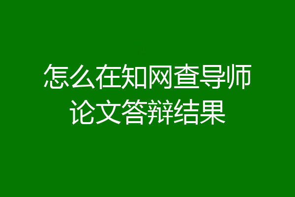 怎么在知网查导师论文答辩结果
