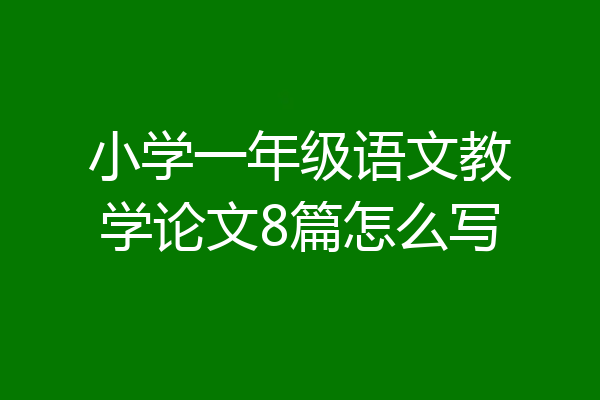 小学一年级语文教学论文8篇怎么写