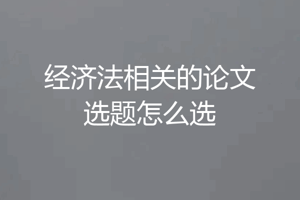 经济法相关的论文选题怎么选