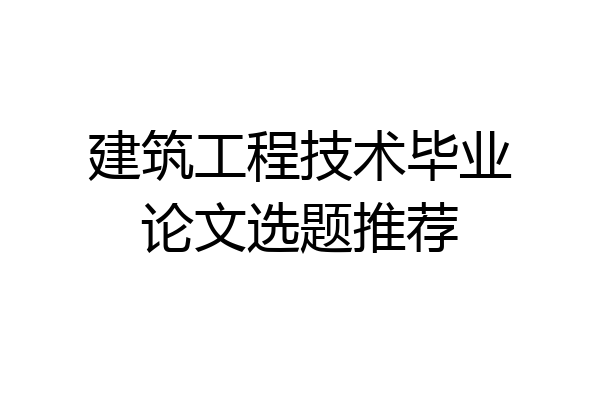 建筑工程技术毕业论文选题推荐
