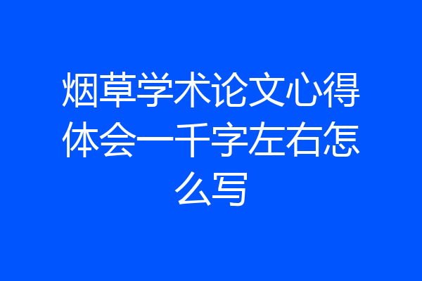 烟草学术论文心得体会一千字左右怎么写