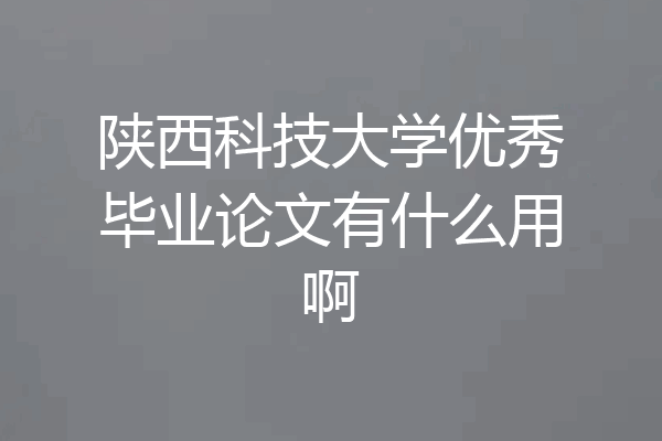 陕西科技大学优秀毕业论文有什么用啊