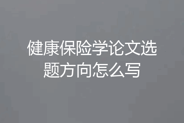 健康保险学论文选题方向怎么写