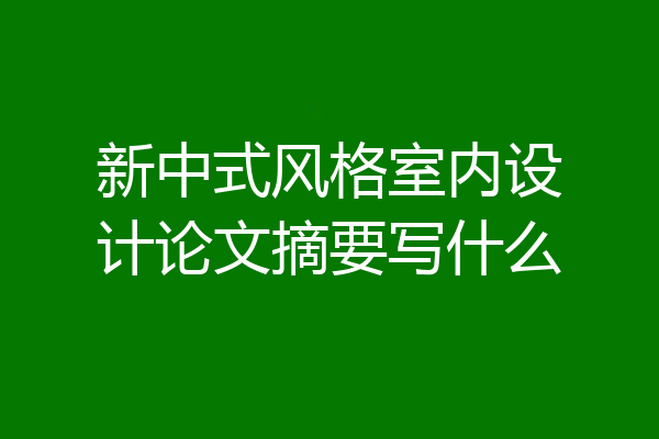 新中式风格室内设计论文摘要写什么
