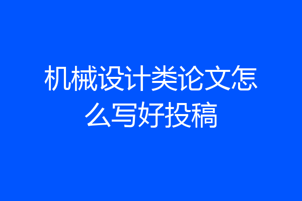 机械设计类论文怎么写好投稿