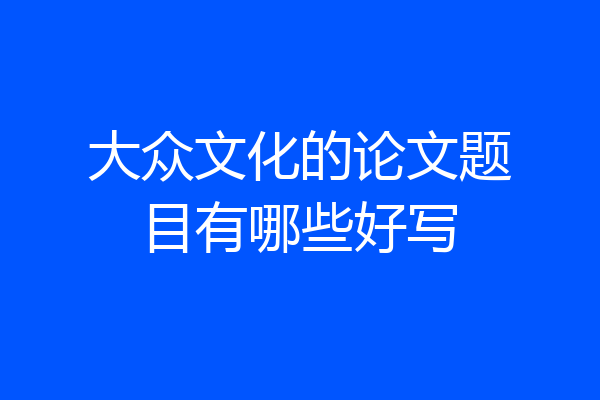 大众文化的论文题目有哪些好写