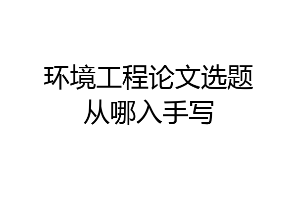 环境工程论文选题从哪入手写
