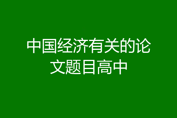 中国经济有关的论文题目高中