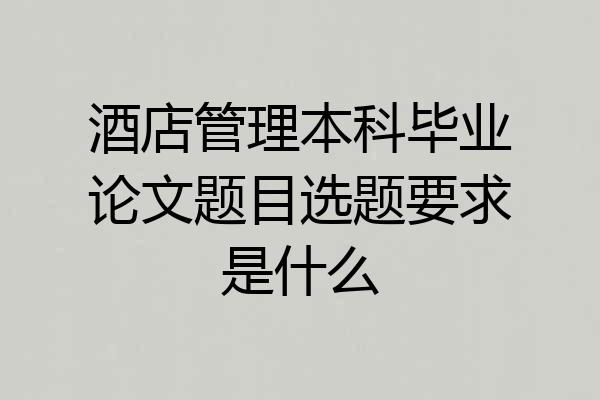酒店管理本科毕业论文题目选题要求是什么