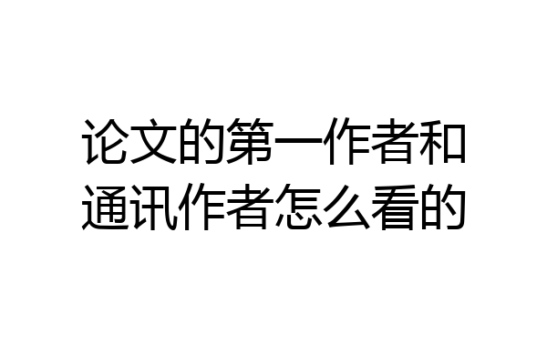 论文的第一作者和通讯作者怎么看的