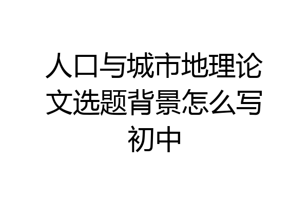 人口与城市地理论文选题背景怎么写初中