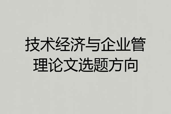 技术经济与企业管理论文选题方向