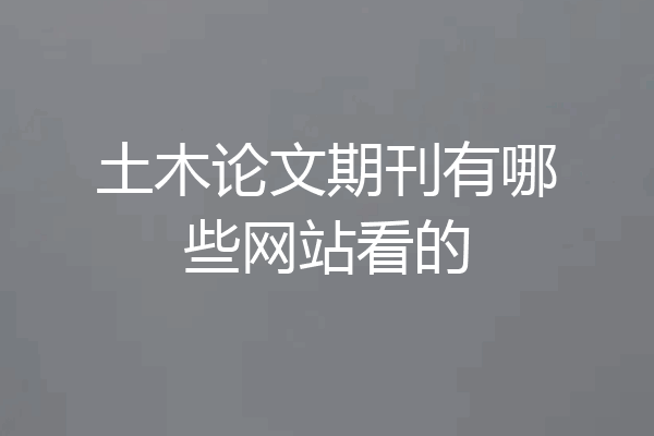 土木论文期刊有哪些网站看的