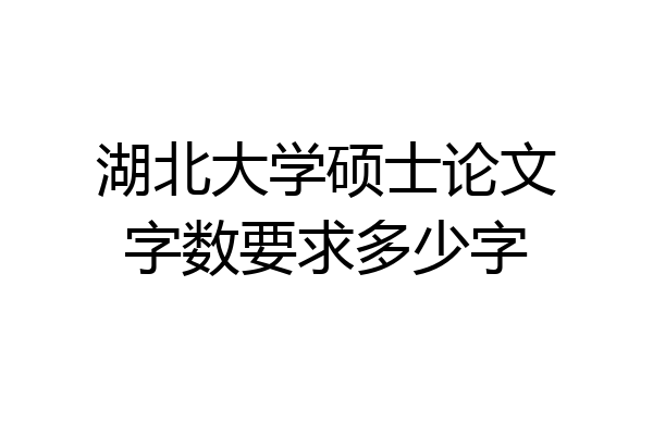 湖北大学硕士论文字数要求多少字