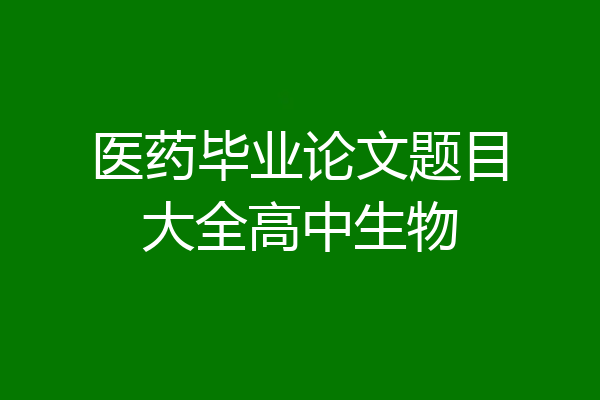 医药毕业论文题目大全高中生物