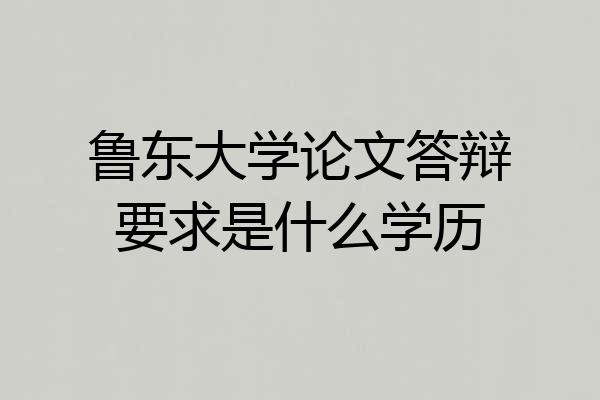 鲁东大学论文答辩要求是什么学历