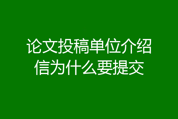 论文投稿单位介绍信为什么要提交