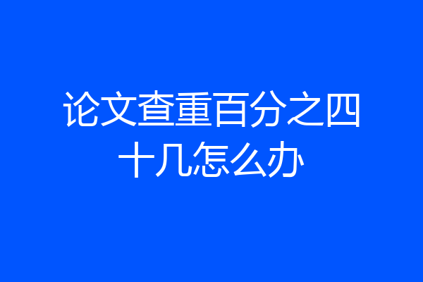 论文查重百分之四十几怎么办