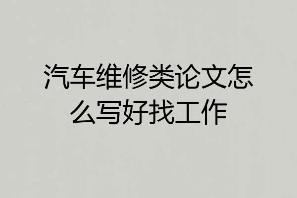 汽车维修类论文怎么写好找工作