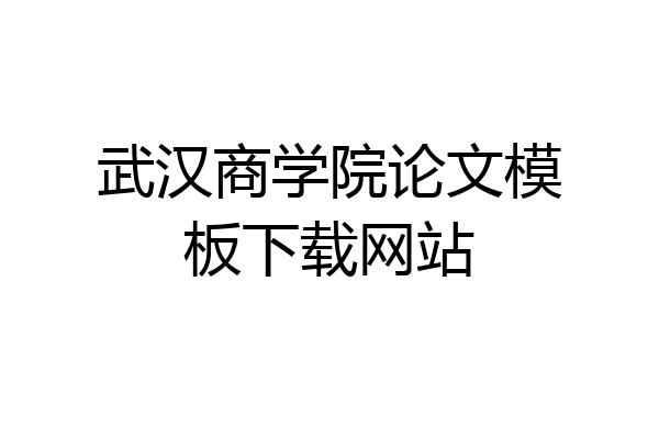 武汉商学院论文模板下载网站