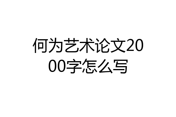 何为艺术论文2000字怎么写