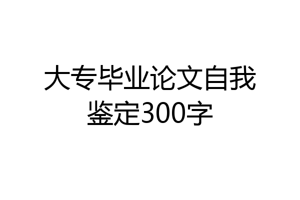 大专毕业论文自我鉴定300字