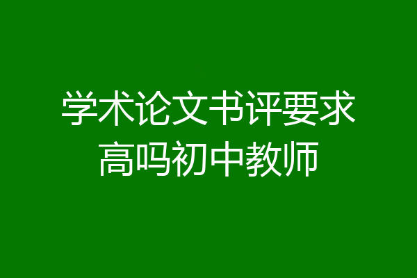 学术论文书评要求高吗初中教师