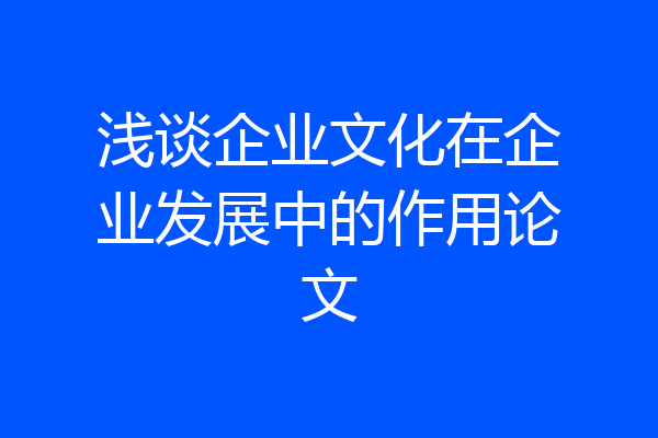 浅谈企业文化在企业发展中的作用论文