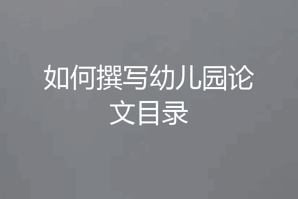 如何撰写幼儿园论文目录