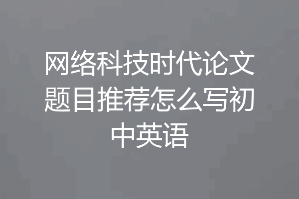 网络科技时代论文题目推荐怎么写初中英语