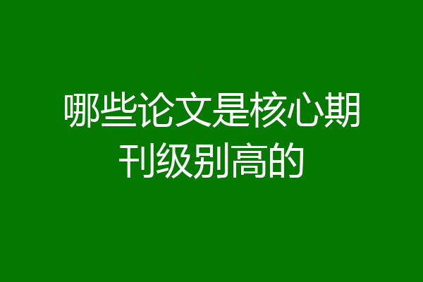 哪些论文是核心期刊级别高的