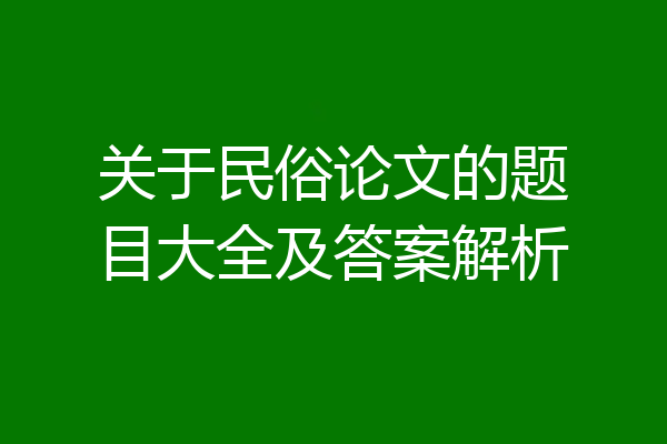 关于民俗论文的题目大全及答案解析