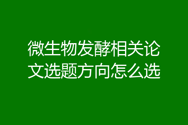 微生物发酵相关论文选题方向怎么选
