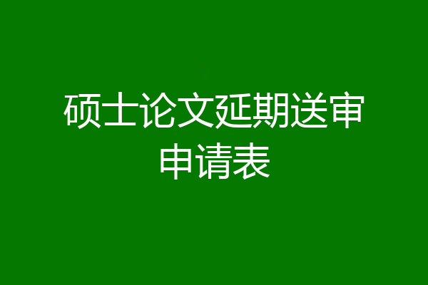 硕士论文延期送审申请表