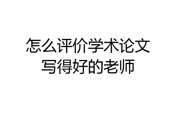 怎么评价学术论文写得好的老师