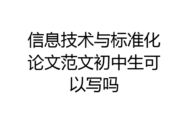 信息技术与标准化论文范文初中生可以写吗