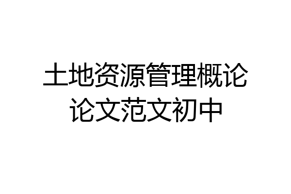 土地资源管理概论论文范文初中