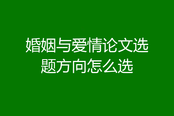 婚姻与爱情论文选题方向怎么选