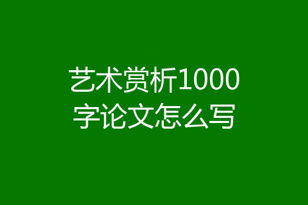 艺术赏析1000字论文怎么写