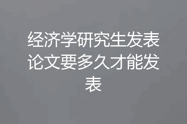 经济学研究生发表论文要多久才能发表